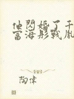 他闪婚了千亿首富海彤战胤全文免费阅读