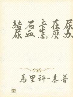 结石卡在尿道口尿血怎么办