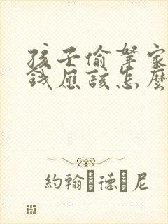 孩子偷拿家里的钱应该怎么教育