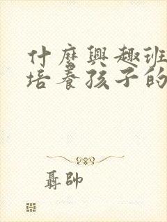 什么兴趣班可以培养孩子的专注力