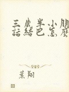 三岁半小朋友说话结巴怎么办