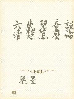 六岁儿童说话不清楚怎么治