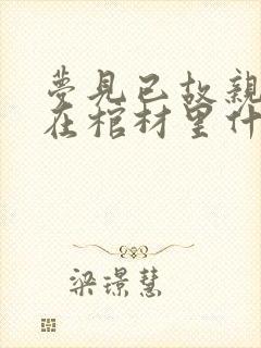 梦见已故亲人躺在棺材里什么预兆