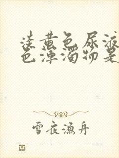 淡黄色尿液有白色浑浊物是怎么回事