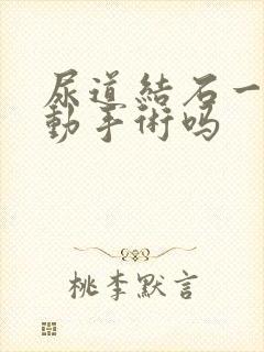 尿道结石一定要动手术吗