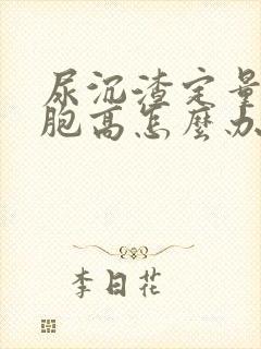 尿沉渣定量白细胞高怎么办