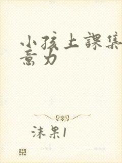 小孩上课集中注意力