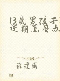 13岁男孩子叛逆期怎么办