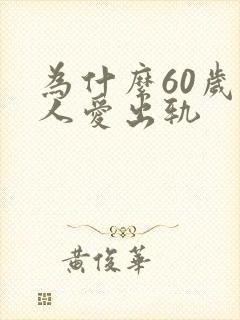 为什么60岁男人爱出轨