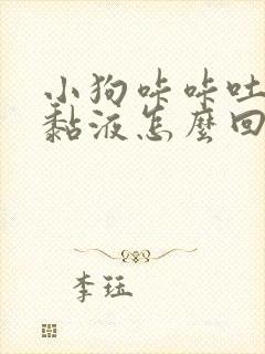 小狗咔咔吐白色黏液怎么回事