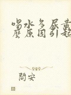 喝水多尿黄是什么原因引起的