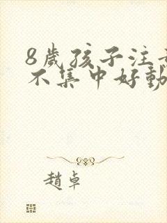 8岁孩子注意力不集中好动是怎么回事