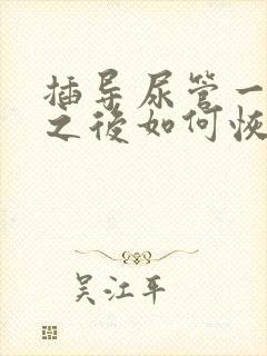 插导尿管一个月之后如何恢复排尿