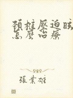 颈椎压迫眩晕症怎么治疗