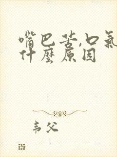 嘴巴苦,口气大什么原因