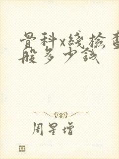 骨科x线检查一般多少钱