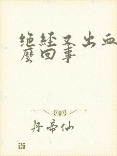 绝经又出血是怎么回事