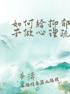 如何给抑郁的孩子做心理疏导