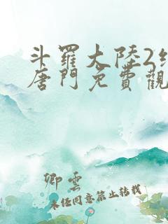 斗罗大陆2绝世唐门免费观