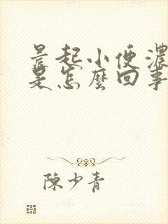 晨起小便浓茶色是怎么回事