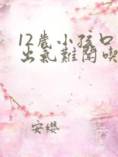 12岁小孩口臭出气难闻吃什么药