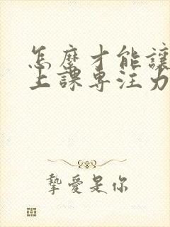 怎么才能让小孩上课专注力