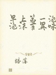 早上第一泡尿有泡沫有异味