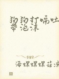 狗狗打嗝吐黄水带泡沫