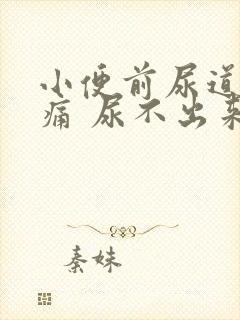 小便前尿道口刺痛 尿不出来