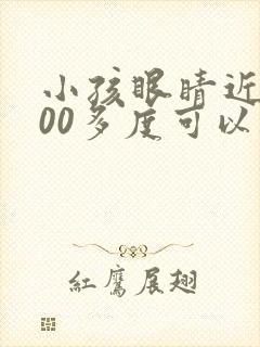 小孩眼睛近视300多度可以矫正吗