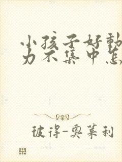 小孩子好动注意力不集中怎么回事