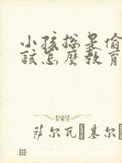 小孩总是偷钱应该怎么教育