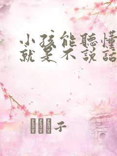 小孩能听懂指令就是不说话