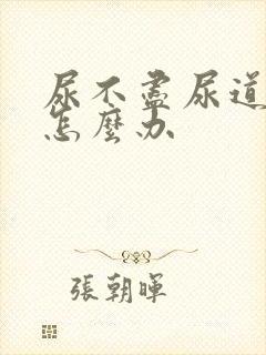 尿不尽尿道刺痛怎么办