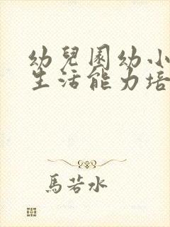 幼儿园幼小衔接生活能力培养