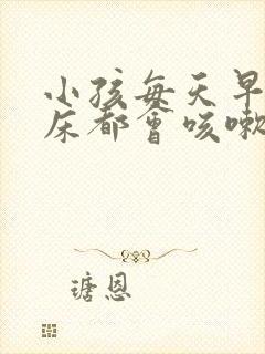 小孩每天早上起床都会咳嗽几声是什么原因