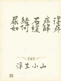 尿结石疼得厉害如何缓解疼痛