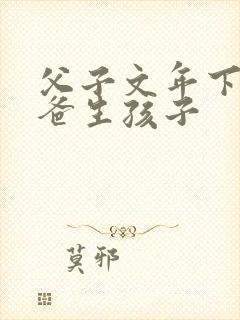 父子文年下,爸爸生孩子