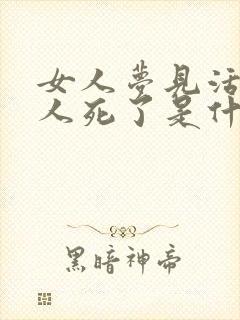 女人梦见活着的人死了是什么预兆