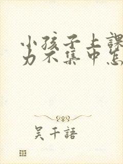 小孩子上课注意力不集中怎么