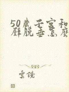 50岁子宫和前壁脱垂怎么治疗好