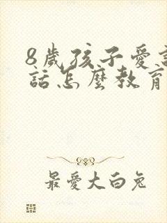 8岁孩子爱说谎话怎么教育