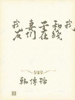 我妻子和我的朋友们在线