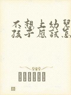 不想上幼儿园的孩子应该怎么办