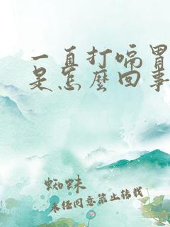 一直打嗝胃烧心是怎么回事