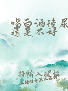 喝白酒后尿多好还是不好