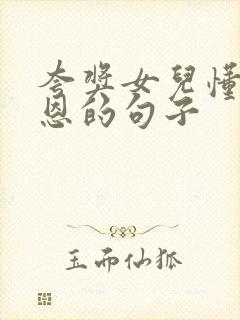 夸奖女儿懂得感恩的句子