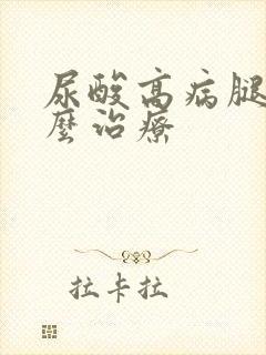 尿酸高病腿疼怎么治疗