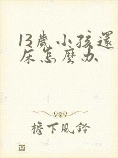 13岁小孩还尿床怎么办