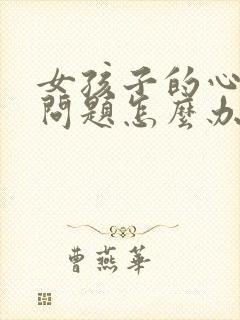 女孩子的心理有问题怎么办